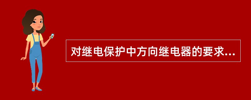 对继电保护中方向继电器的要求是（）。