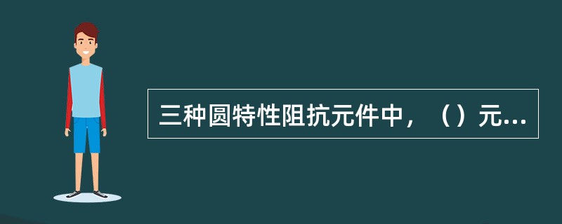 三种圆特性阻抗元件中，（）元件的动作阻抗与测量阻抗的阻抗角无关。