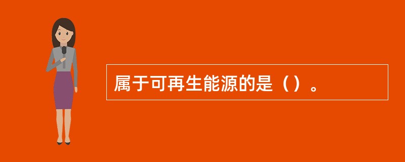 属于可再生能源的是（）。