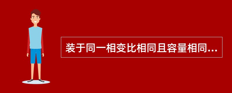 装于同一相变比相同且容量相同的电流互感器，在二次绕组串联使用时（）。