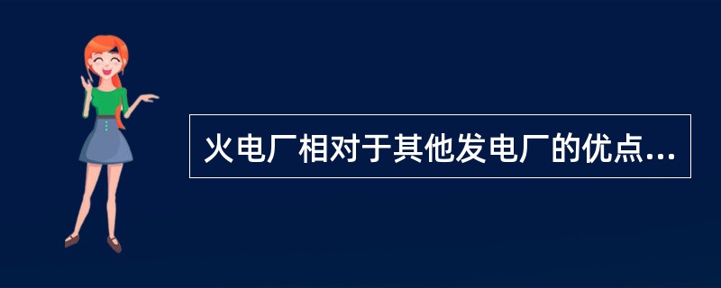 火电厂相对于其他发电厂的优点是（）。