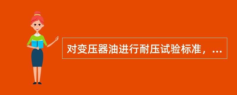 对变压器油进行耐压试验标准，新油用于20～35KV变压器的油耐压不低于（）KV。