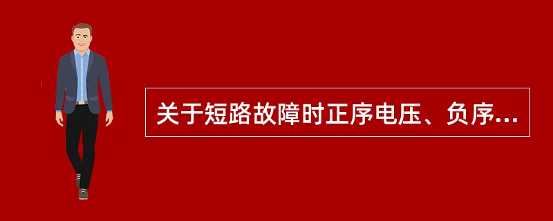 关于短路故障时正序电压、负序电压和零序电压的分布，下述说法中正确的是（）。