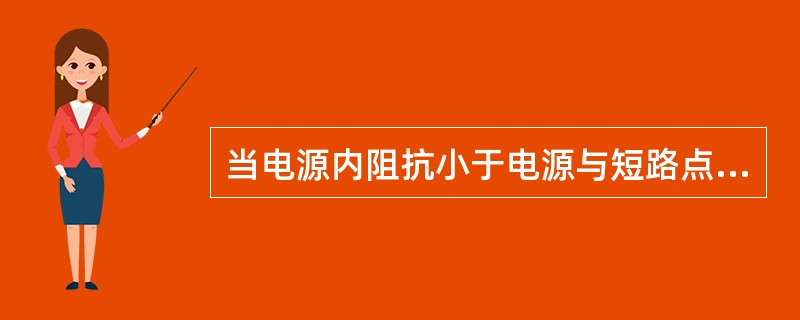 当电源内阻抗小于电源与短路点之间的短路阻抗的10%时，可以视为无限大电源。（）