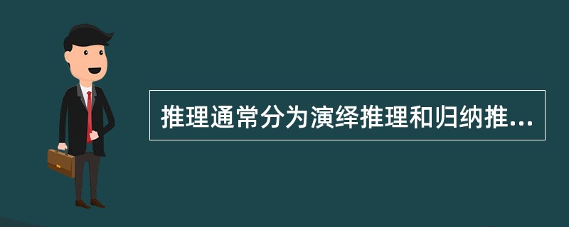 推理通常分为演绎推理和归纳推理。演绎推理即根据某种一般性原理和个别性例证，得出关于该个别性例证的新结论。归纳推理则从一定数量的个别性事实，抽象、概括出某种一般性原理。但更精确的说法是：演绎推理是必然性