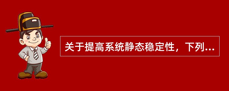 关于提高系统静态稳定性，下列说法正确的是（）。