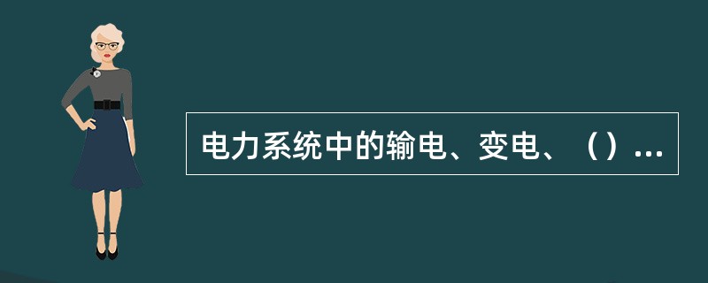 电力系统中的输电、变电、（）三个部分称为电力网。