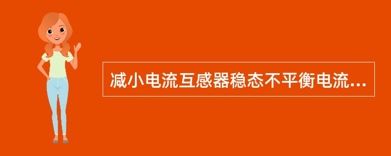 减小电流互感器稳态不平衡电流的措施有（）。