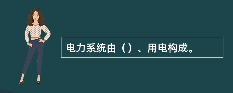 电力系统由（）、用电构成。