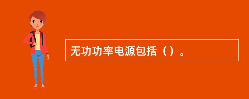 无功功率电源包括（）。