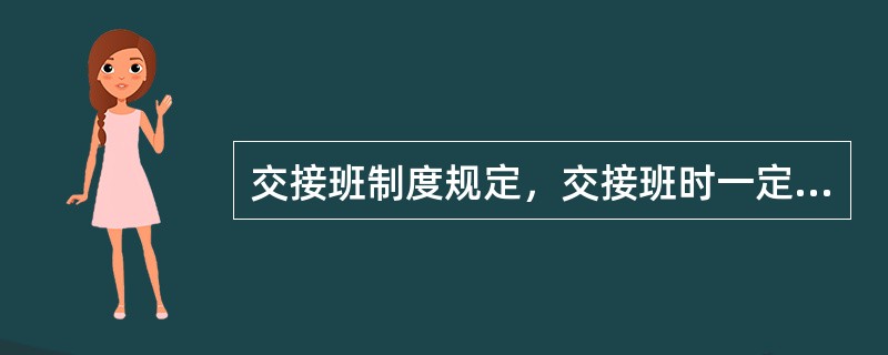 交接班制度规定，交接班时一定要做到“五清四交接”，五清：看清、讲清、问清、查清、点清。四交接是（）。