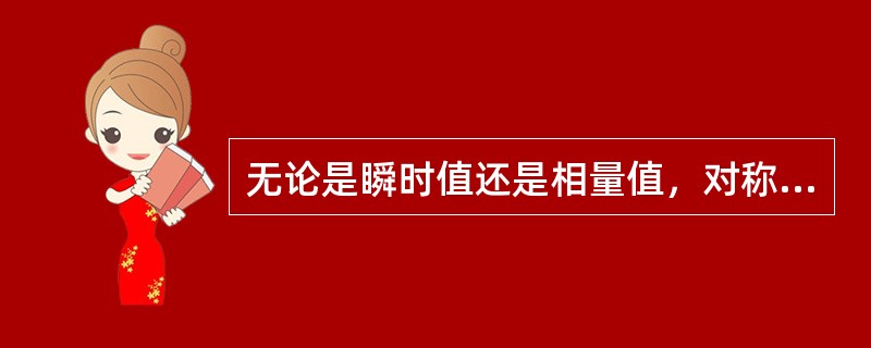 无论是瞬时值还是相量值，对称三相电源三个相电压的和恒等于零，所以接上负载不会产生电流。（）