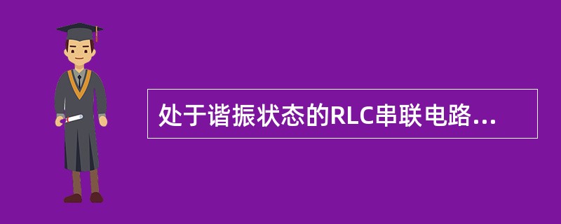 处于谐振状态的RLC串联电路，当电源频率升高时，电路将呈现出（）