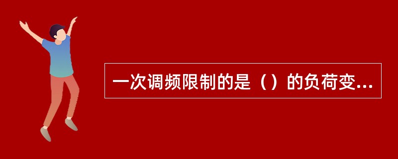 一次调频限制的是（）的负荷变动引起的频率偏移。