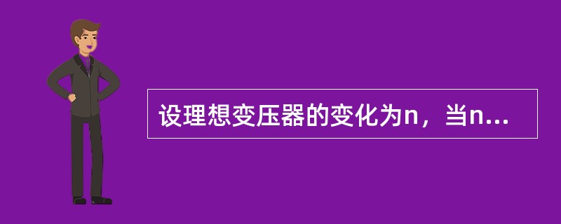 设理想变压器的变化为n，当n＞1时为降压变压器。（）