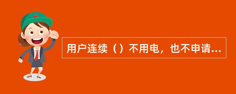 用户连续（）不用电，也不申请办理暂停用电手续者，供电企业须以销户终止其用电。