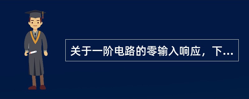 关于一阶电路的零输入响应，下列说法正确的是（）。