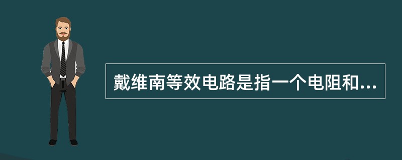 戴维南等效电路是指一个电阻和一个电流源串联组合，其中电阻等于原有源二端网络除源后的入端电阻，电流源等于原有源二端网络的短路电流。（）