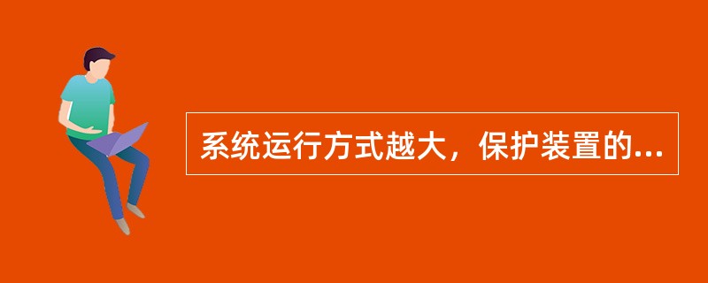 系统运行方式越大，保护装置的动作灵敏度越高。（）