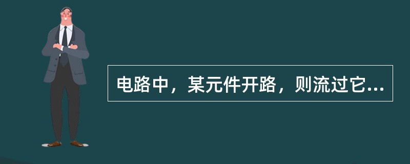 电路中，某元件开路，则流过它的电流必为零。（）