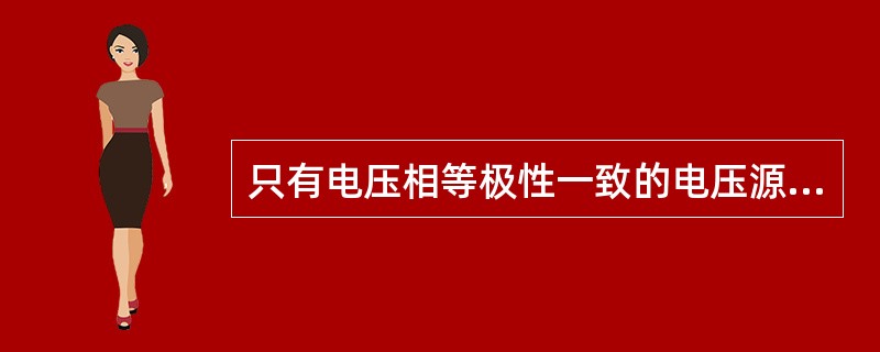 只有电压相等极性一致的电压源才允许串联，否则违背KVL定律。（）