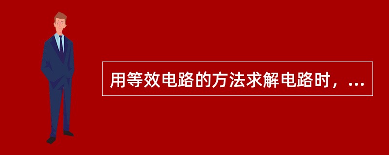 用等效电路的方法求解电路时，电压和电流保持不变的部分涵盖整个电路。（）