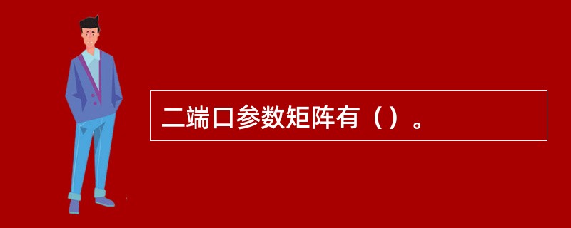 二端口参数矩阵有（）。