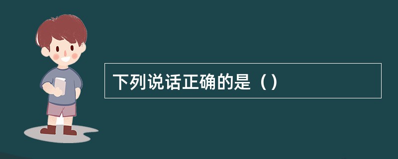 下列说话正确的是（）