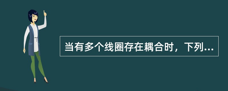 当有多个线圈存在耦合时，下列分析错误的是（）。