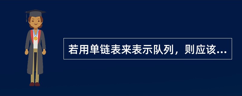 若用单链表来表示队列，则应该选用()。