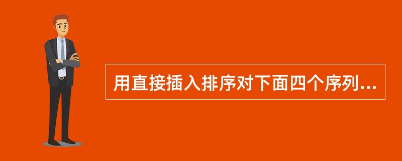 用直接插入排序对下面四个序列进行递增排序，元素比较次数最少的是()。