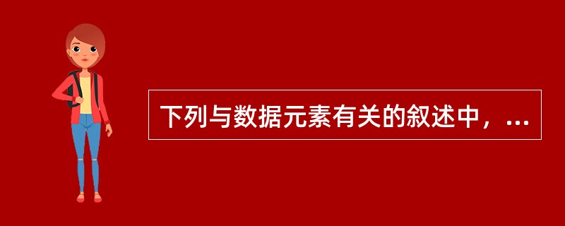 下列与数据元素有关的叙述中，哪一项是不正确的()。