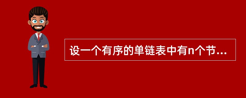 设一个有序的单链表中有n个节点，现要求插入一个新节点后使得单链表仍然保持有序，则该操作的时间复杂度为()。