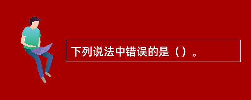 下列说法中错误的是（）。