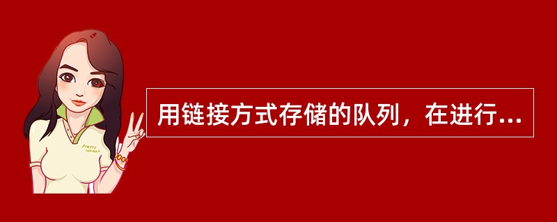 用链接方式存储的队列，在进行删除运算时()。