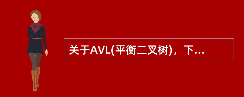 关于AVL(平衡二叉树)，下列说法错误的是()。