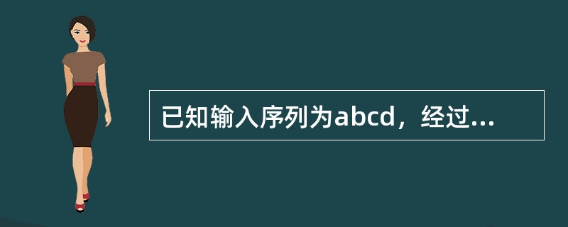 已知输入序列为abcd，经过输出受限的双端队列后，能得到的输出序列是()。