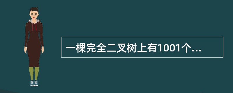 一棵完全二叉树上有1001个结点.其中叶子结点的个数是()。