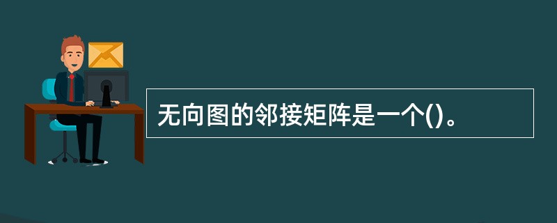 无向图的邻接矩阵是一个()。