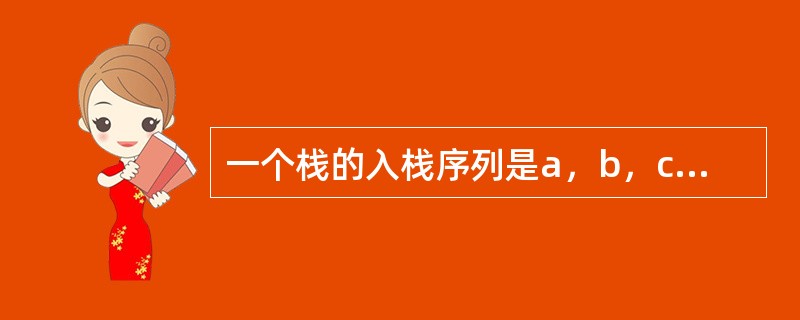 一个栈的入栈序列是a，b，c，d，e，则栈的不可能的出栈序列是()。