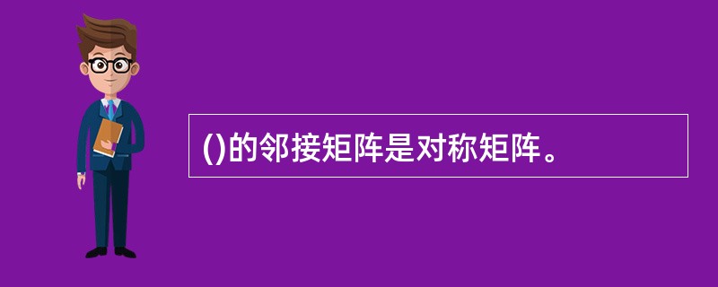 ()的邻接矩阵是对称矩阵。