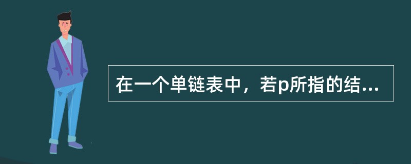 在一个单链表中，若p所指的结点不是最后结点，则删除p所指的结点的后继结点的正确操作是()。