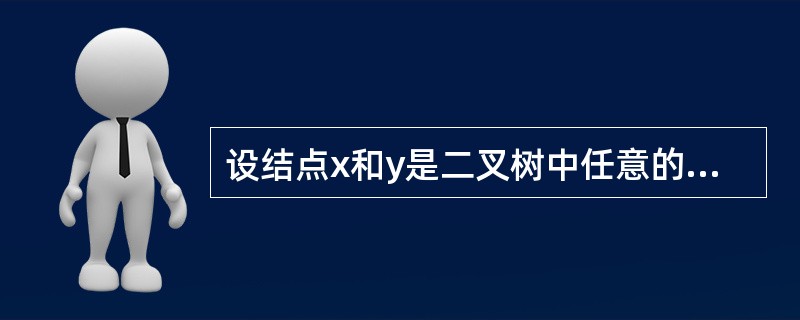 设结点x和y是二叉树中任意的两个结点，在该二叉树的前序遍历序列中x在y之前，而在其后序遍历序列中x在y之后，则x和y的关系是()。