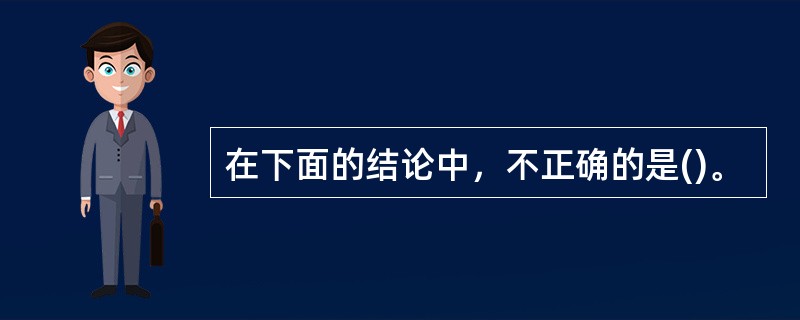 在下面的结论中，不正确的是()。