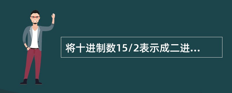 将十进制数15/2表示成二进制浮点规格化数(阶符1位，阶码2位，数符1位，尾数4位)是()。