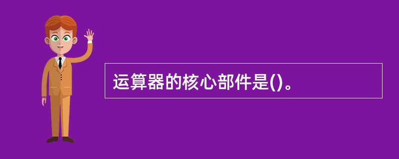 运算器的核心部件是()。