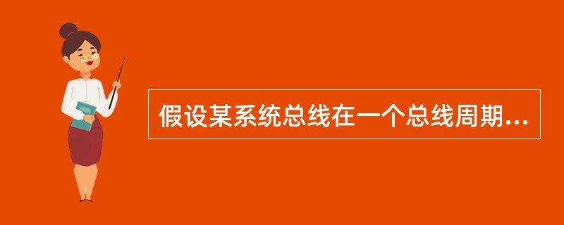 假设某系统总线在一个总线周期中并行传输4字节信息，一个总线周期占用2个时钟周期，总线时钟频率为10MHZ，则总线带宽是()。