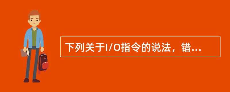 下列关于I/O指令的说法，错误的是()。