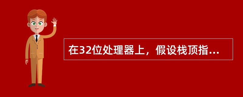 在32位处理器上，假设栈顶指针寄存器的当前值为0×00FFFFE8，那么在执行完指令“pusheax”(eax为32位寄存器)后，栈指针的当前值为()。