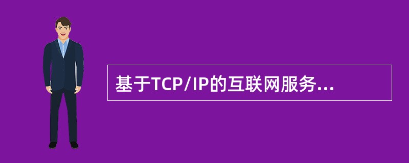 基于TCP/IP的互联网服务中，IP协议提供主机之间的()分组传输服务。